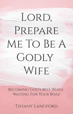 Lord, Prepare Me to Be a Godly Wife by Langford, Tiffany