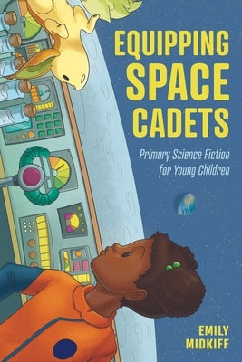 Equipping Space Cadets: Primary Science Fiction for Young Children by Midkiff, Emily
