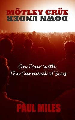 Mötley Crüe Down Under: On Tour with the Carnival of Sins by Miles, Paul