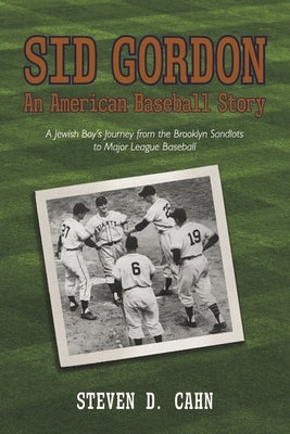 Sid Gordon an American Baseball Story: A Jewish Boys Journey from the Brooklyn Sandlots to Major League Baseball by Cahn, Steven D.