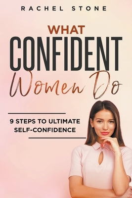 What Confident Women Do: 9 Steps To Ultimate Self-Confidence by Stone, Rachel