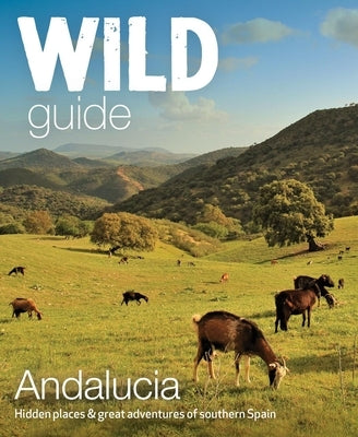 Wild Guide Andalucia: Hidden Places & Great Adventures of Southern Spain Paperback Wild Things Publishing