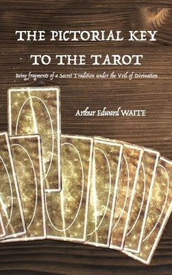 The Pictorial Key to the Tarot: Being fragments of a Secret Tradition under the Veil of Divination by Waite, Arthur Edward