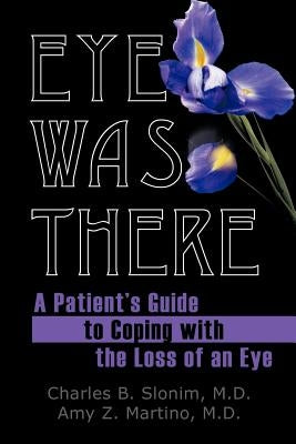 Eye Was There: A Patient's Guide to Coping with the Loss of an Eye by Slonim, M. D.