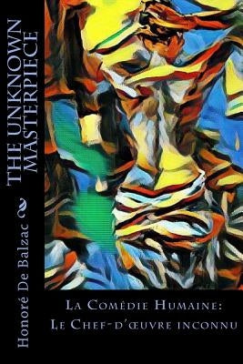 The Unknown Masterpiece: La Comédie Humaine: Le Chef-d'oeuvre inconnu Paperback Createspace Independent Publishing Platform
