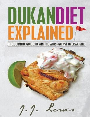 Dukan Diet Explained: The Ultimate Guide to Win the War Against Overweight. (With 7-day Meal Plan and Over 50 recipes) Paperback Createspace Independent Publishing Platform