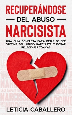 Recuperándose del abuso narcisista: Una guía completa para dejar de ser víctima del abuso narcisista y evitar relaciones tóxicas by Caballero, Leticia