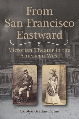 From San Francisco Eastward: Victorian Theater in the American West Volume 1 by Eichin, Carolyn Grattan