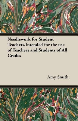 Needlework for Student Teachers.Intended for the use of Teachers and Students of All Grades by Smith, Amy