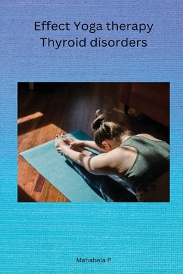 Effect Yoga therapy Thyroid disorders by Mahabala, P.