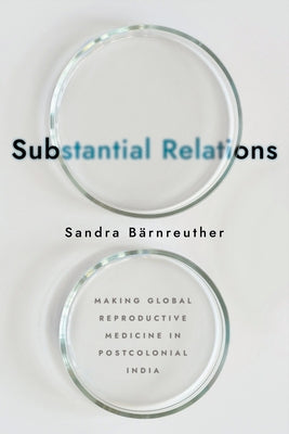 Substantial Relations: Making Global Reproductive Medicine in Postcolonial India Paperback Cornell University Press