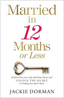Married in 12 Months or Less: Reclaim Your Love Life, Heal Your Heart, and Unlock the Secret to Finding Your Spirit Mate by Dorman, Jackie