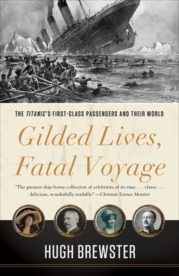 Gilded Lives, Fatal Voyage: The Titanic's First-Class Passengers and Their World by Brewster, Hugh