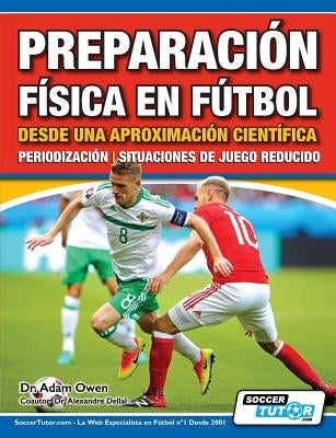 Preparación Física en Fútbol desde una Aproximación Científica - Periodización - Situaciones de juego reducido by Owen, Adam