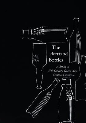 The Bertrand Bottles: A Study of 19th-Century Glass and Ceramic Containers by Switzer, Ronald R.