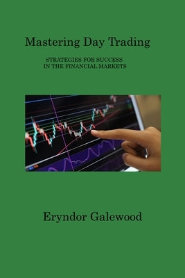 Mastering Day Trading: Strategies for Success in the Financial Markets by Galewood, Eryndor