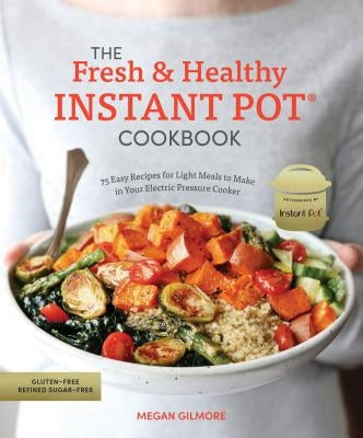 The Fresh and Healthy Instant Pot Cookbook: 75 Easy Recipes for Light Meals to Make in Your Electric Pressure Cooker Paperback Ten Speed Press