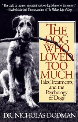 The Dog Who Loved Too Much: Tales, Treatments and the Psychology of Dogs by Dodman, Nicholas