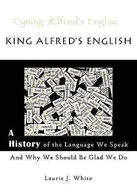 King Alfred's English, a History of the Language We Speak and Why We Should Be Glad We Do Paperback Shorter Word Press