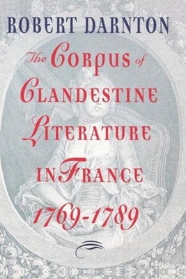 The Corpus of Clandestine Literature in France, 1769-1789 by Darnton, Robert