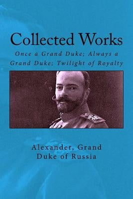 Collected Works: Once a Grand Duke; Always a Grand Duke; Twilight of Royalty Paperback Createspace Independent Publishing Platform