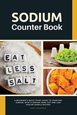 Sodium Counter Book: A Beginner's Quick Start Guide to Counting Sodium, With a Sodium Food List and Low Sodium Sample Recipes by Golanna, Mary
