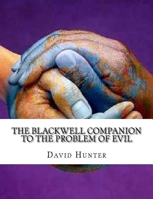 The Blackwell Companion to the Problem of Evil by Hunter, David