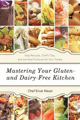 Mastering Your Gluten- And Dairy-Free Kitchen: Easy Recipes, Chef's Tips, and the Best Products for Your Pantry by Mazor, Chef Einat