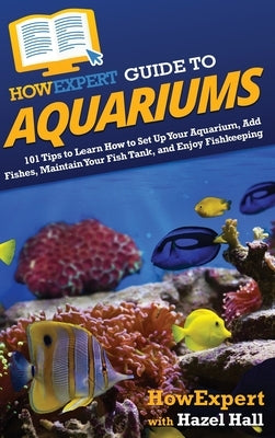 HowExpert Guide to Aquariums: 101 Tips to Learn How to Set Up Your Aquarium, Add Fishes, Maintain Your Fish Tank, and Enjoy Fishkeeping by Howexpert