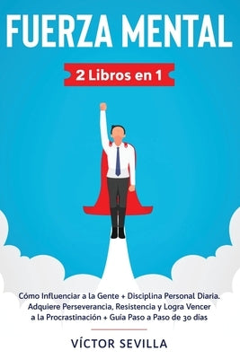 Fuerza mental 2 libros en 1: Cómo influenciar a la gente + disciplina personal diaria. Adquiere perseverancia, resistencia y logra vencer a la proc by Sevilla, Víctor