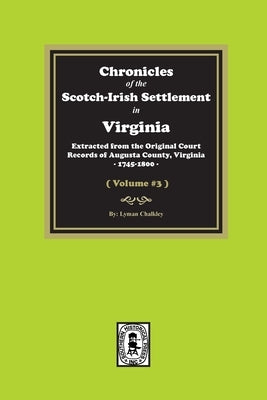 Chronicles of the Scotch-Irish Settlement in Virginia. Extracted from the Original Records of Augusta County, 1745-1800. (Volume #3) by Chalkley, Lyman