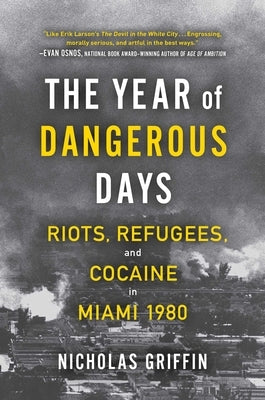 The Year of Dangerous Days: Riots, Refugees, and Cocaine in Miami 1980 by Griffin, Nicholas