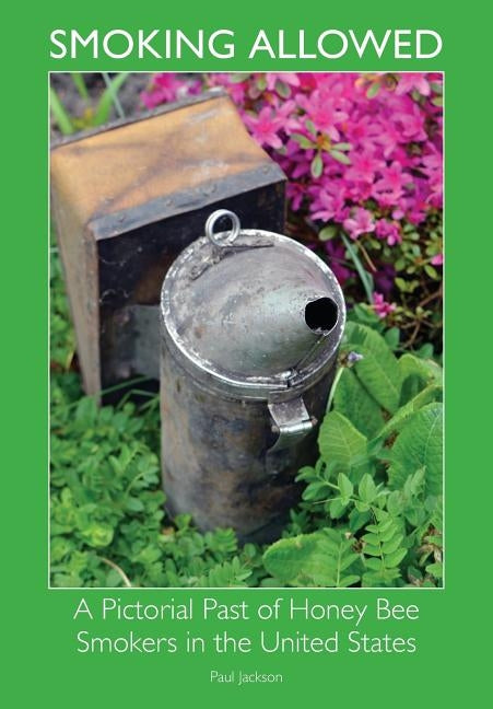 Smoking Allowed - A Pictorial Past of Honey Bee Smokers in the United States Paperback Northern Bee Books