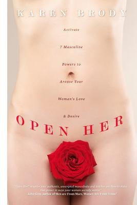 Open Her: Activate 7 Masculine Powers to Arouse Your Woman's Love & Desire by Brody, Karen