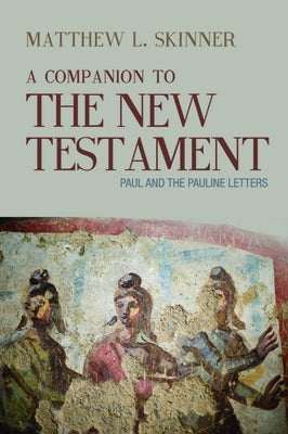 A Companion to the New Testament: Paul and the Pauline Letters by Skinner, Matthew L.
