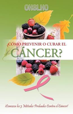 ¿Cómo Prevenir o Curar el CÁNCER?: ¡Conozca los 3 Métodos Probados Contra el Cáncer! by Shree, Ohslho