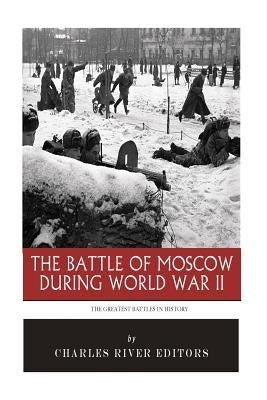 The Greatest Battles in History: The Battle of Moscow During World War II Paperback Createspace Independent Publishing Platform