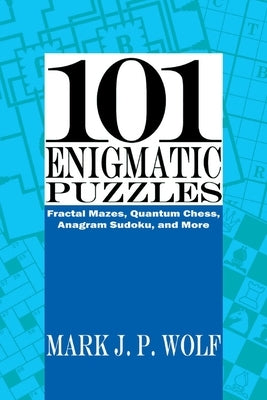 101 Enigmatic Puzzles: Fractal Mazes, Quantum Chess, Anagram Sudoku, and More Volume 1 by Wolf, Mark J. P.