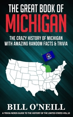 The Great Book of Michigan: The Crazy History of Michigan with Amazing Random Facts & Trivia by O'Neill, Bill