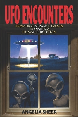 UFO Encounters: How High Strange Events Transform Human Perception by Sheer, Angelia