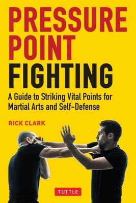Pressure Point Fighting: A Guide to Striking Vital Points for Martial Arts and Self-Defense by Clark, Rick