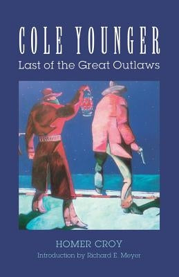 Cole Younger: Last of the Great Outlaws by Croy, Homer