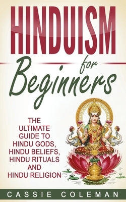 Hinduism for Beginners - The Ultimate Guide to Hindu Gods, Hindu Beliefs, Hindu Rituals and Hindu Religion Paperback Createspace Independent Publishing Platform