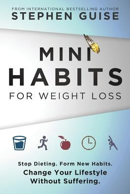 Mini Habits for Weight Loss: Stop Dieting. Form New Habits. Change Your Lifestyle Without Suffering. by Guise, Stephen