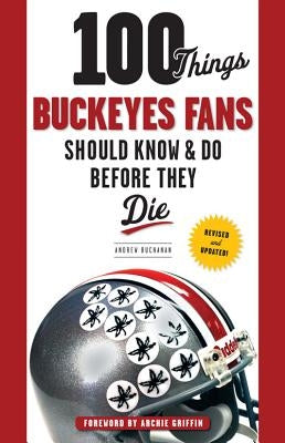 100 Things Buckeyes Fans Should Know & Do Before They Die by Buchanan, Andrew