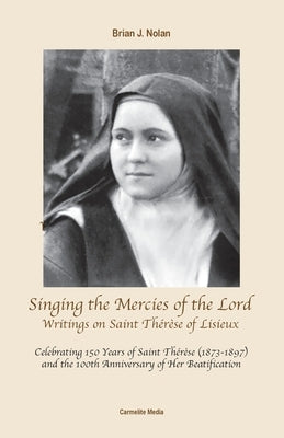 Singing the Mercies of the Lord: Writings on Saint Thérèse of Lisieux by Nolan, Brian J.