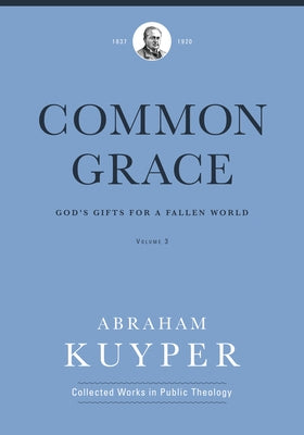 Common Grace (Volume 3): God's Gifts for a Fallen World by Kuyper, Abraham