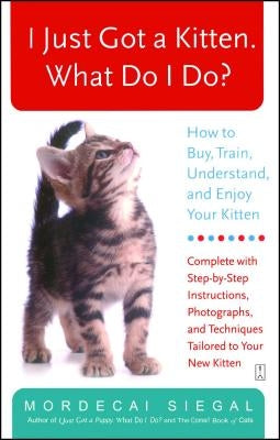 I Just Got a Kitten. What Do I Do?: How to Buy, Train, Understand, and Enjoy Your Kitten by Siegal, Mordecai