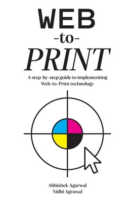 Web-to-Print: A step-by-step guide to implementing Web-to-Print technology by Agarwal, Abhishek