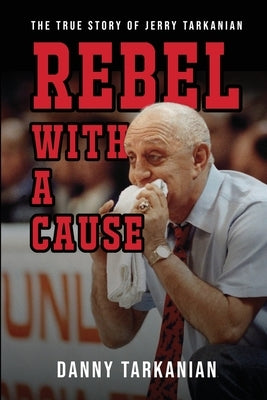 Rebel with a Cause: The True Story of Jerry Tarkanian by Tarkanian, Danny